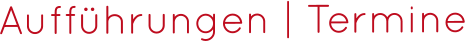 Aufführungen | Termine
