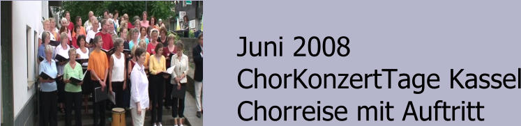 Juni 2008 ChorKonzertTage Kassel Chorreise mit Auftritt