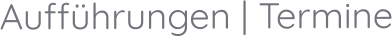 Aufführungen | Termine