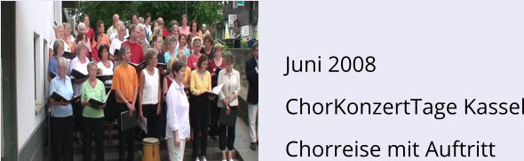 Juni 2008 ChorKonzertTage Kassel Chorreise mit Auftritt