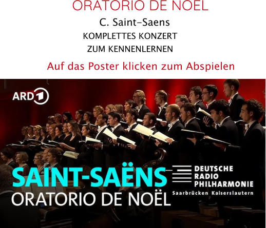 KOMPLETTES KONZERT ZUM KENNENLERNEN  ORATORIO DE NOEL C. Saint-Saens   Auf das Poster klicken zum Abspielen