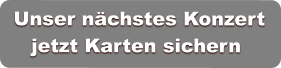 Unser nächstes Konzert  jetzt Karten sichern  Unser nächstes Konzert  jetzt Karten sichern