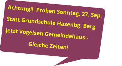 Achtung!!  Proben Sonntag, 27. Sep. Statt Grundschule Hasenbg. Berg jetzt Vögelsen Gemeindehaus -                   Gleiche Zeiten!